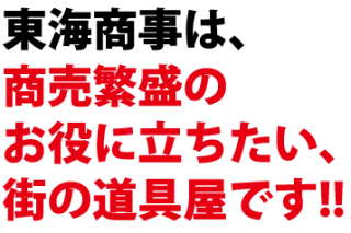 東海商事は、商売繁盛のお役に立ちたい、街の道具屋です!!